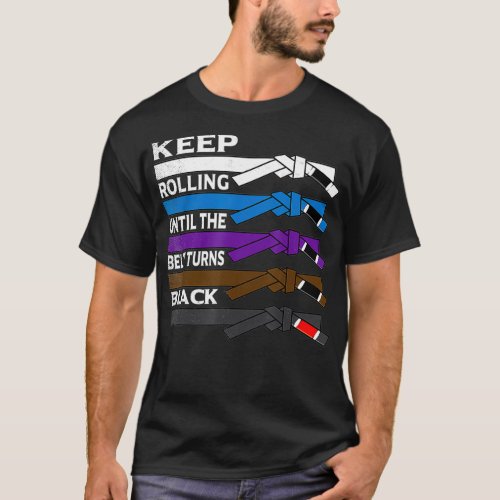 Keep Rolling Until The Belt Turns Black  BJJ T_Shirt
