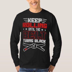 Keep Rolling Until The Belt Turns Black Jiu Jitsu T-Shirt