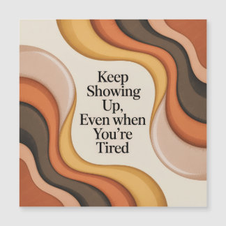 Keep Showing Up, Even When You're Tired