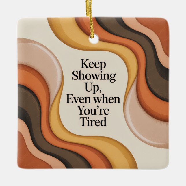 Keep Showing Up, Even When You're Tired Ceramic Ornament (Front)