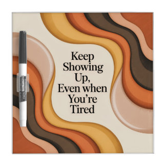 Keep Showing Up, Even When You're Tired Dry Erase Board