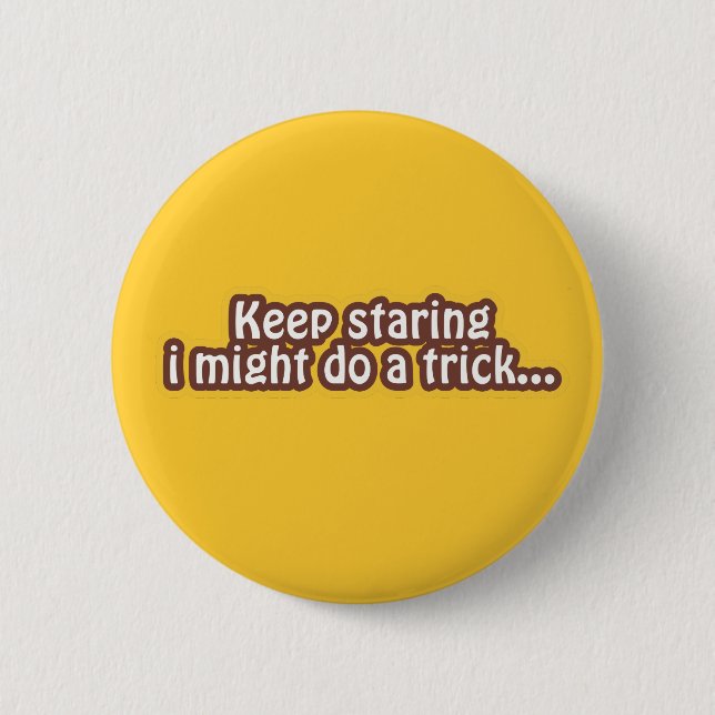 Keep staring i might do a trick pinback button (Front)