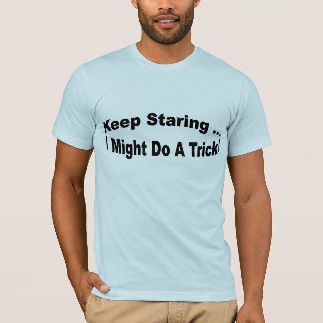 Keep Staring ... I might do a trick T-Shirt (Front)