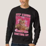Keep staring I might do something gay cat meme  Sweatshirt<br><div class="desc">This is a fine printed sweatshirt with a funny and hilarious cat meme</div>