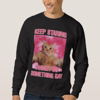Keep staring I might do something gay cat meme Sweatshirt