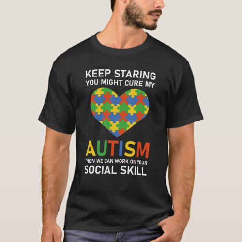 Keep Staring You Might Cure My Autism then we can T_Shirt