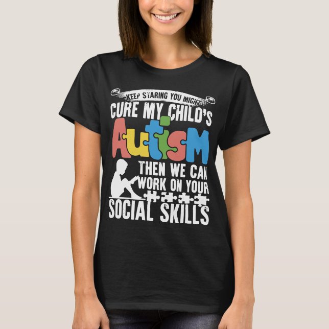 keep staring you might cure my childs autism then T-Shirt (Front)