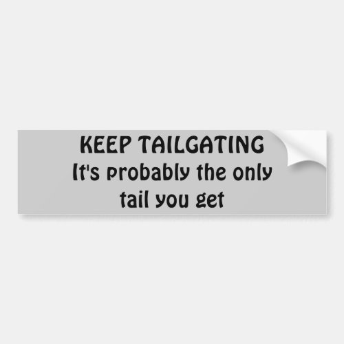 Keep Tailgating Get some tail Bumper Sticker