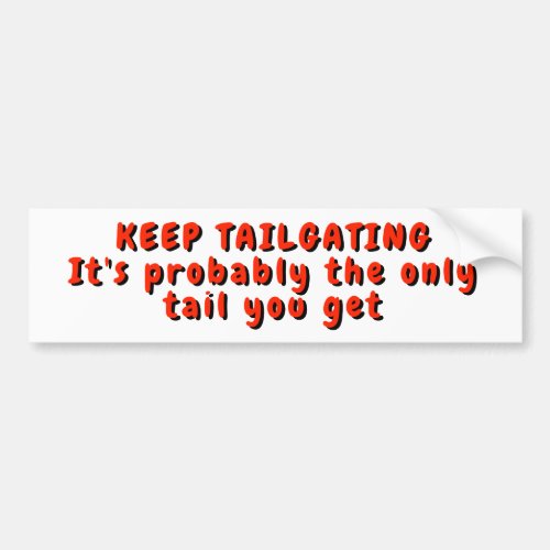 Keep Tailgating  The Only Tail You Get Bumper Sticker