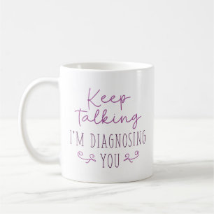 Keep Talking I’m Diagnosing You Coffee Mug