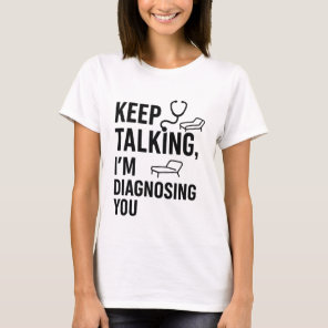 Keep Talking I’m Diagnosing You | Funny Psychologi T-Shirt