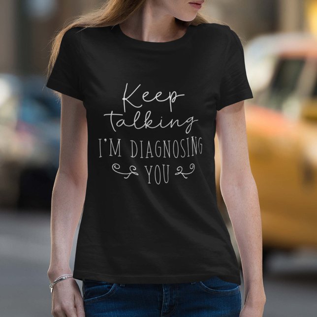 Keep Talking I’m Diagnosing You T-Shirt (Keep talking I'm diagnosing you women's shirt)