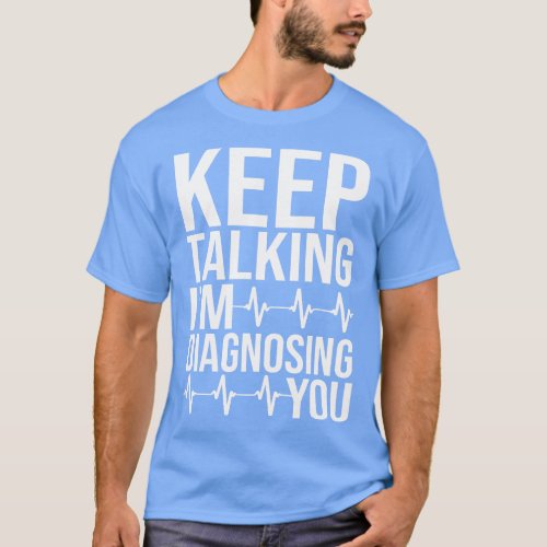 Keep Talking Im Diagnosing You 1 T_Shirt