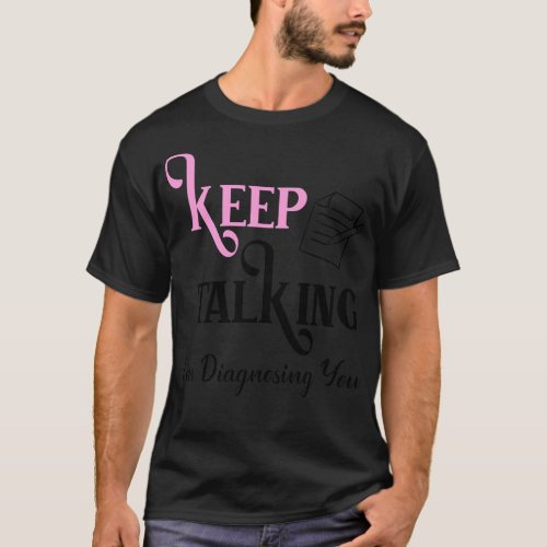 Keep Talking Im Diagnosing You 2 T_Shirt