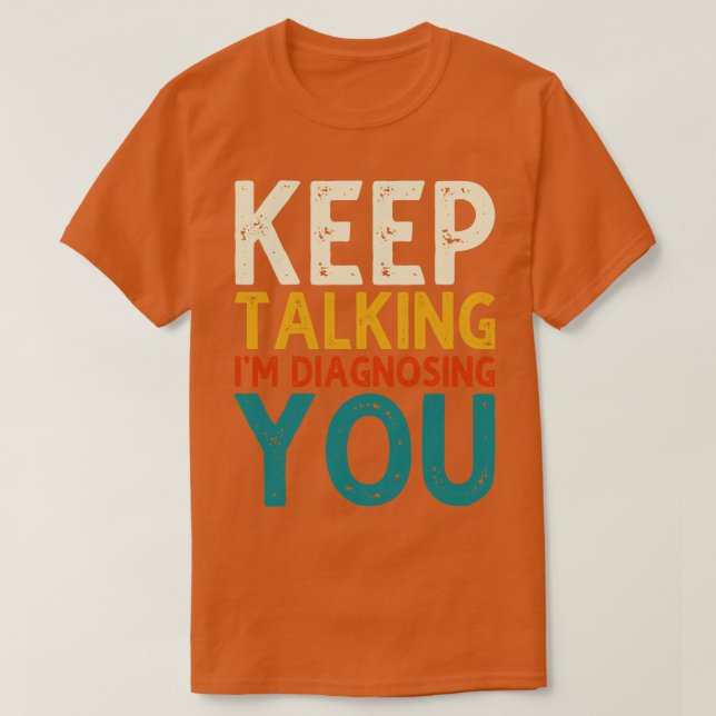 Keep Talking Im Diagnosing You 3 T-Shirt (Design Front)