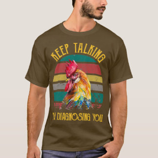 Keep Talking Im Diagnosing You Chicken  T-Shirt