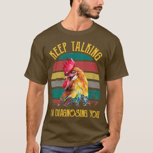 Keep Talking Im Diagnosing You Chicken  T_Shirt