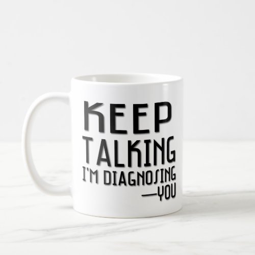 Keep Talking Im Diagnosing You Funny Psychology Coffee Mug