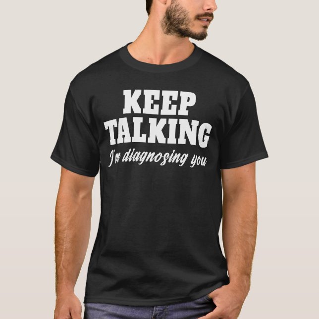 Keep talking I'm diagnosing you Funny Psychology T-Shirt (Front)