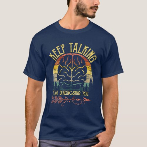 Keep Talking Im Diagnosing You Gifts For Psycholo T_Shirt