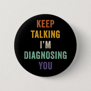 Keep Talking I'm Diagnosing You I Psychiatrist Fun Button