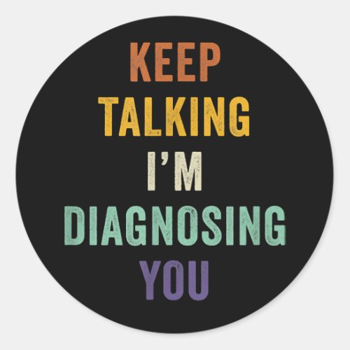 Keep Talking Im Diagnosing You I Psychiatrist Fun Classic Round Sticker