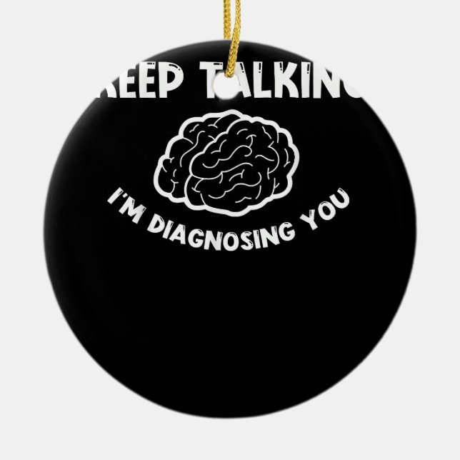 Keep Talking I'm Diagnosing You Psychiatrist  Ceramic Ornament (Front)