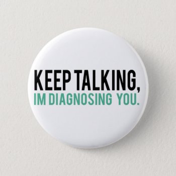 Keep Talking  I'm Diagnosing You Psychology Humor Button by spacecloud9 at Zazzle