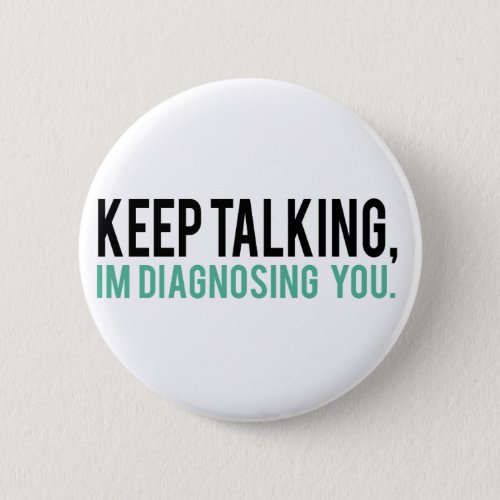 Keep Talking Im Diagnosing you Psychology Humor Button