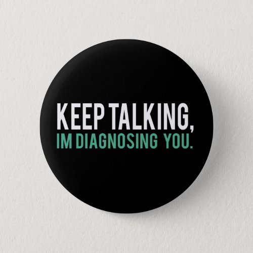 Keep Talking Im Diagnosing you Psychology Humor Button