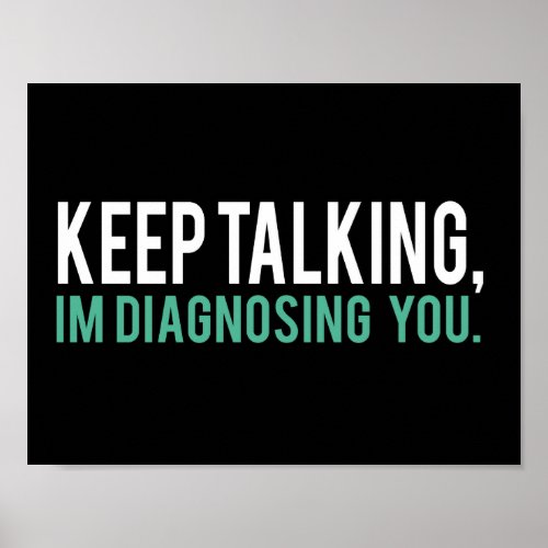 Keep Talking Im Diagnosing you Psychology Humor Poster
