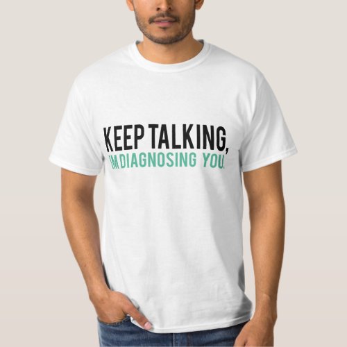 Keep Talking Im Diagnosing you Psychology Humor T_Shirt