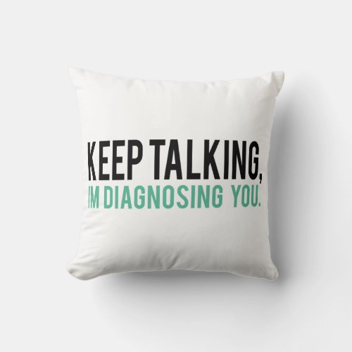 Keep Talking Im Diagnosing you Psychology Humor Throw Pillow