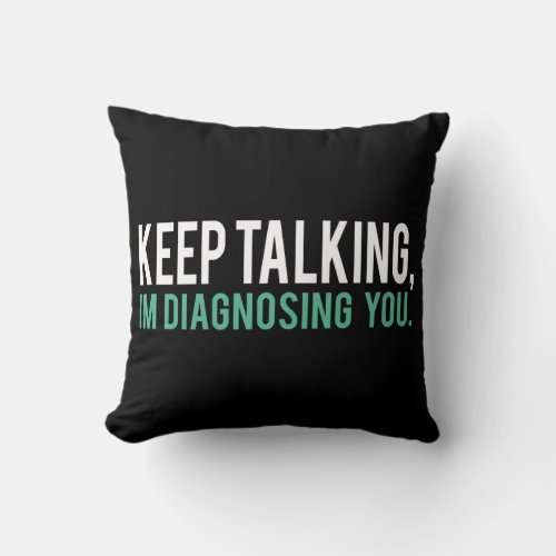 Keep Talking Im Diagnosing you Psychology Humor Throw Pillow