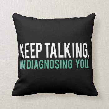 Keep Talking  I'm Diagnosing You Psychology Humor Throw Pillow by spacecloud9 at Zazzle