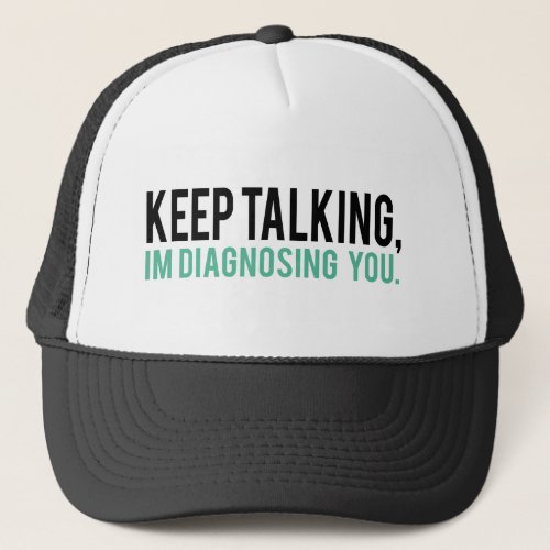 Keep Talking Im Diagnosing you Psychology Humor Trucker Hat