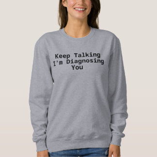 Keep Talking I'm Diagnosing You Sweatshirt