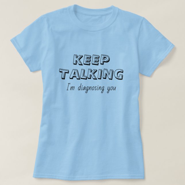 Keep Talking I'm Diagnosing You T-Shirt (Design Front)