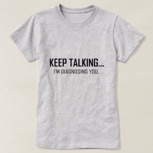 KEEP TALKING...I'M DIAGNOSING YOU. T-Shirt