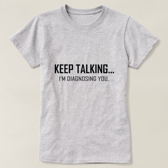 KEEP TALKING...I'M DIAGNOSING YOU. T-Shirt (Design Front)