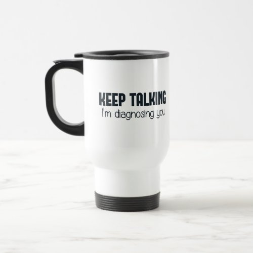 Keep Talking Im Diagnosing You Travel Mug