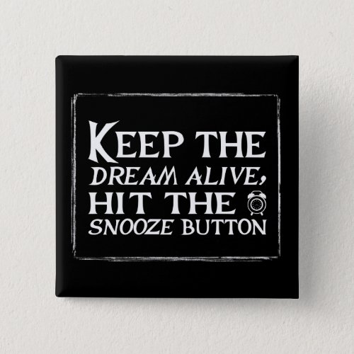 Keep the dream alive hit the snooze button