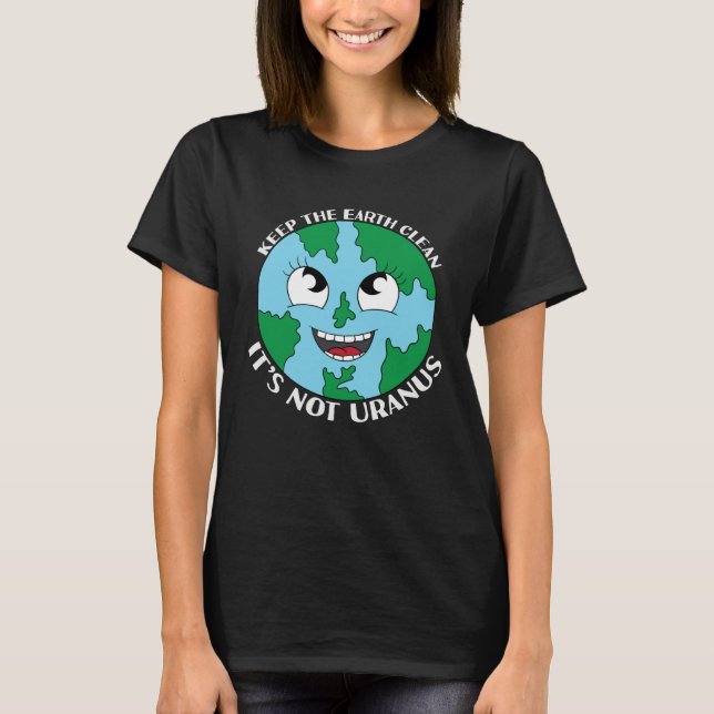 Keep The Earth Clean It s Not Uranus  Joke T-Shirt (Front)