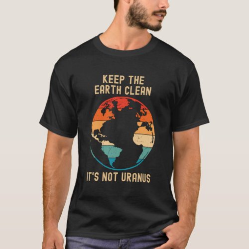 Keep The Earth Clean ItS Not Uranus _ Climate Cha T_Shirt
