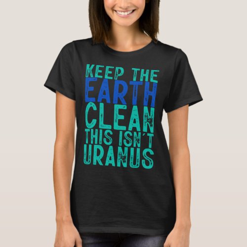 Keep The Earth Clean This Isn t Uranus T_Shirt