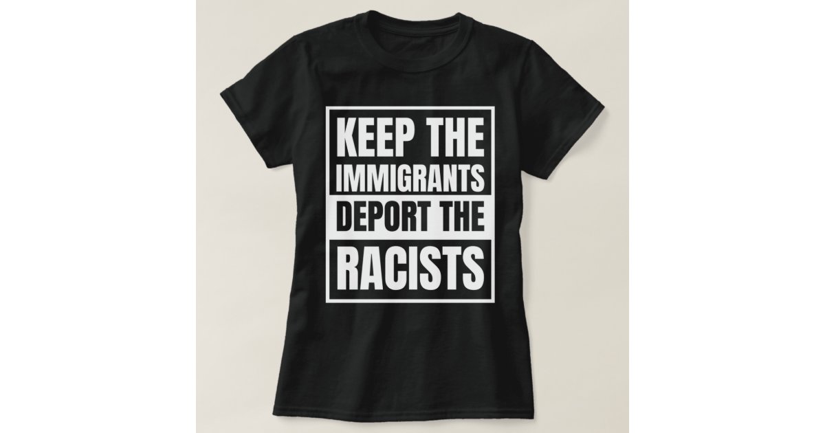 investment Eggplant combine Keep The Immigrants Deport The Racists T-Shirt | Zazzle