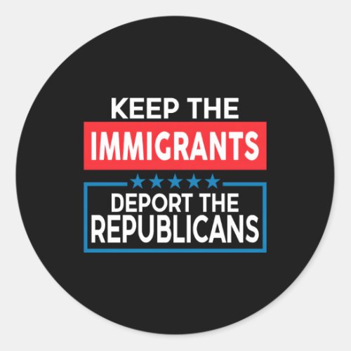 Keep The Immigrants Deport The Republicans Classic Round Sticker
