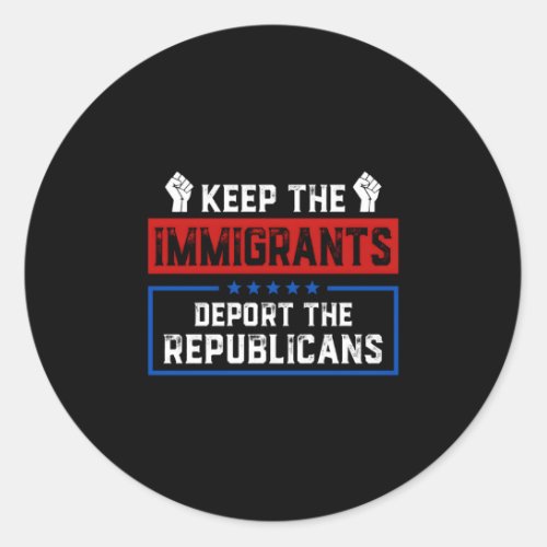 Keep The Immigrants Deport The Republicans Classic Round Sticker