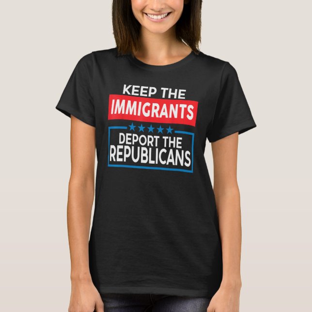 Keep The Immigrants Deport The Republicans T-Shirt (Front)