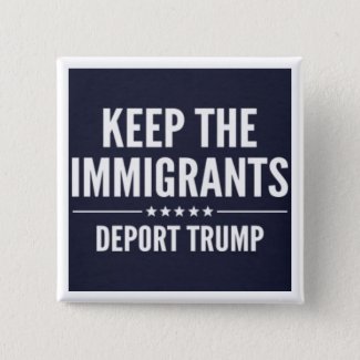 KEEP THE IMMIGRANTS. DEPORT TRUMP Button